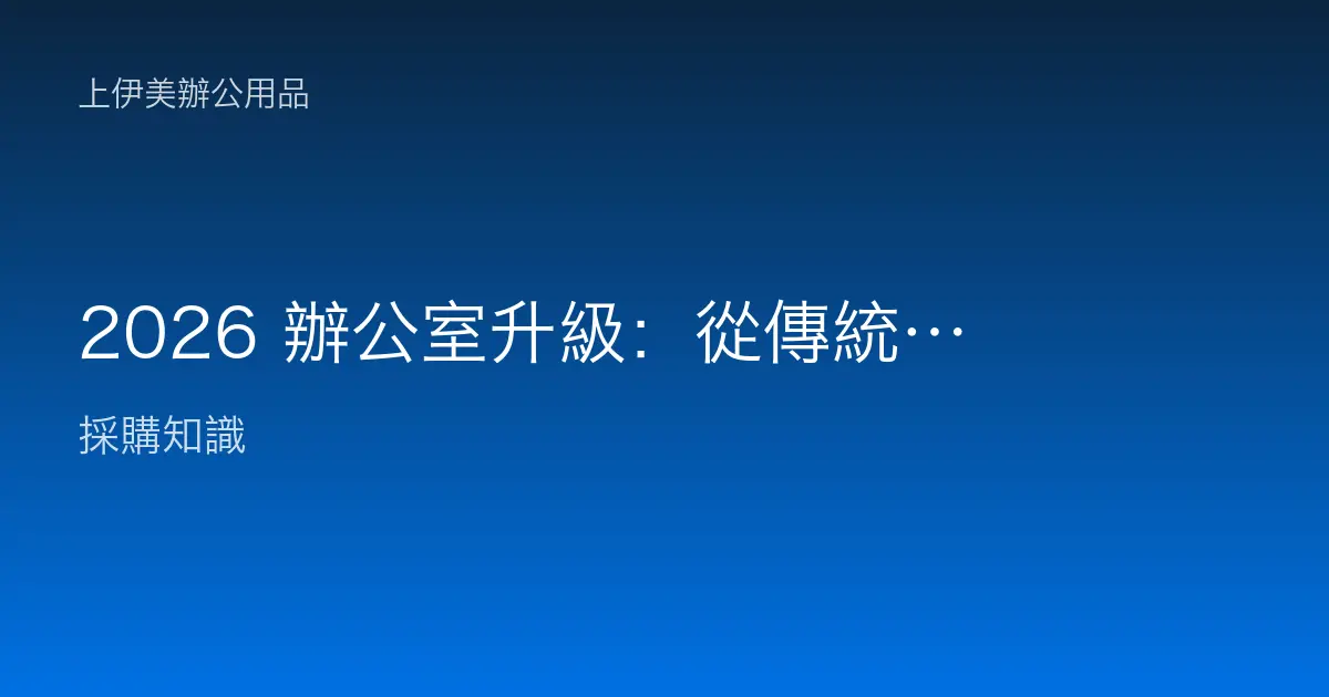 2026 辦公室升級：從傳統供應商到「辦公空間價值夥伴」的轉型之路