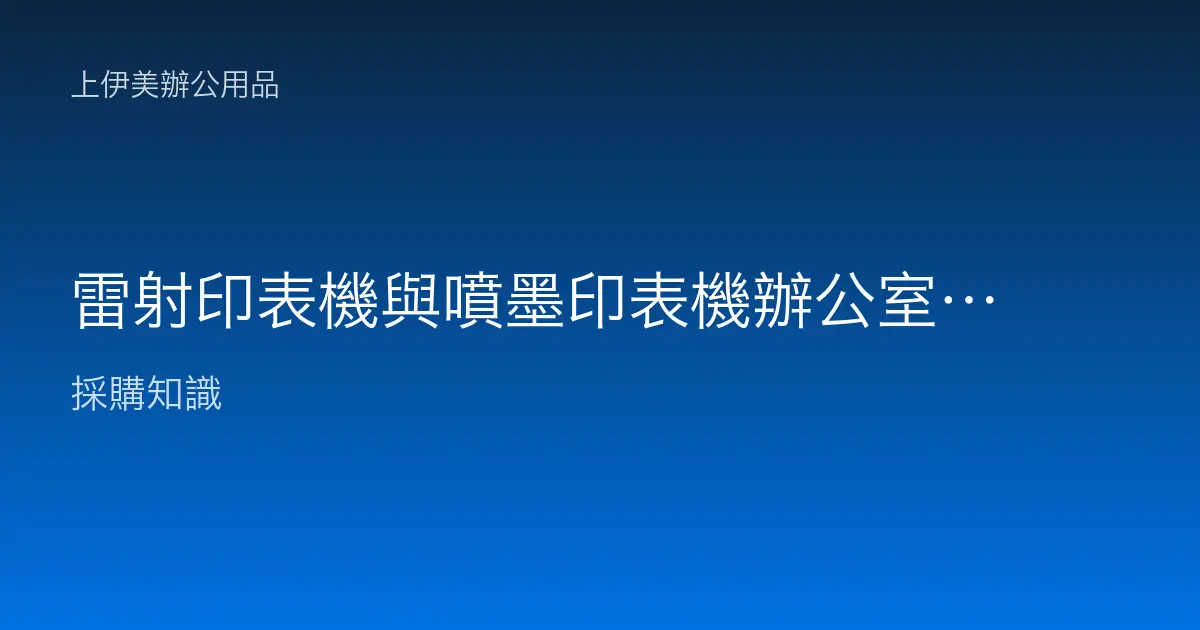 雷射印表機與噴墨印表機辦公室怎麼選：速度、成本、印量與適用情境完整比較