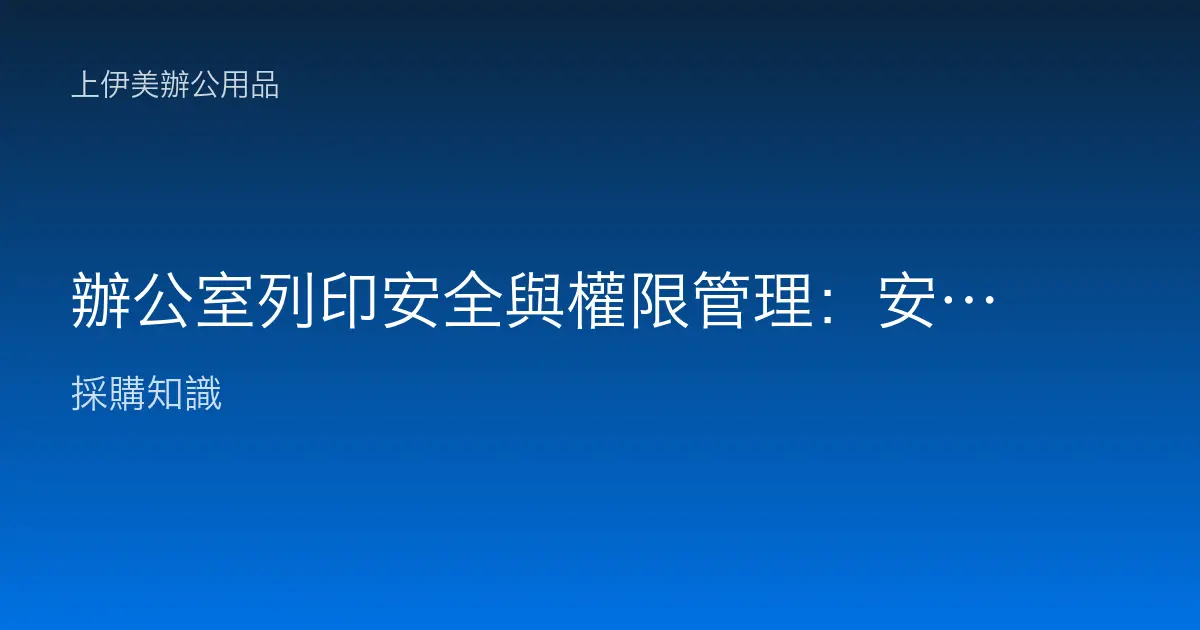 辦公室列印安全與權限管理：安全列印、帳號控管與機密文件防外洩