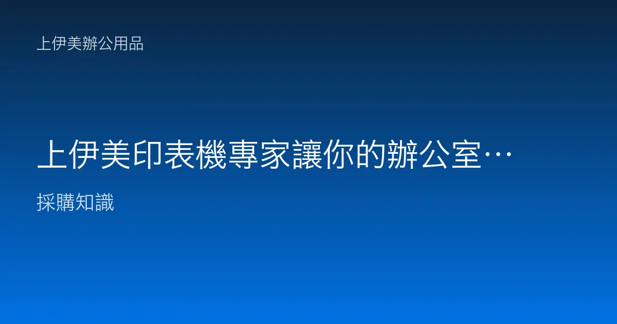 上伊美印表機專家讓你的辦公室更高效、更省心