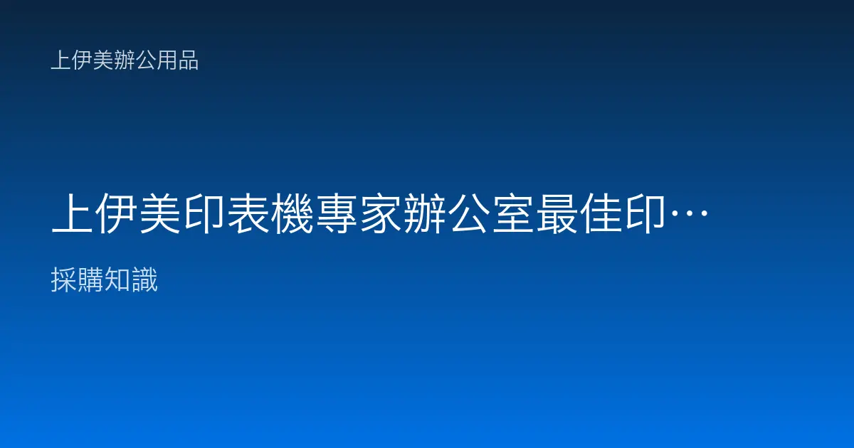 上伊美印表機專家辦公室最佳印表機選購與維護指南