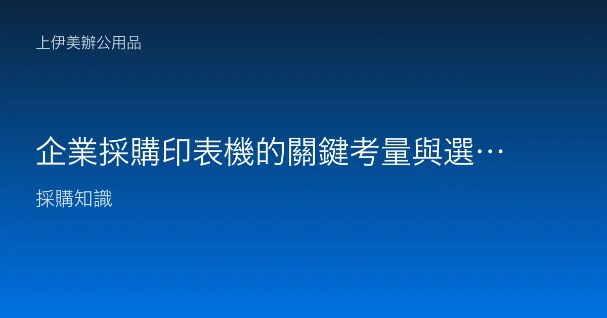 企業採購印表機的關鍵考量與選擇指南
