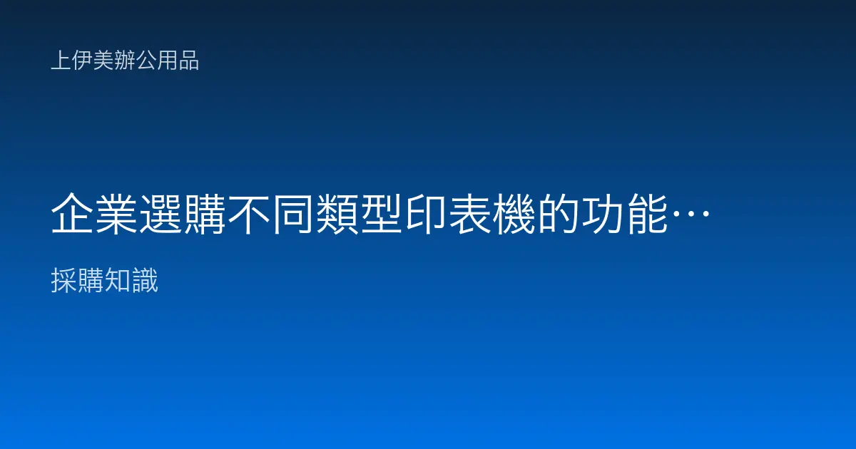 企業選購不同類型印表機的功能介紹與選擇指南
