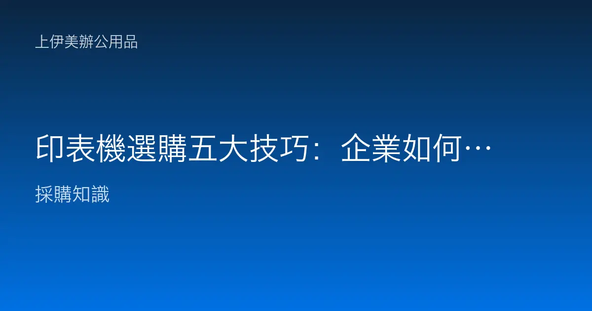 印表機選購五大技巧：企業如何找到理想的列印與影印伴侶