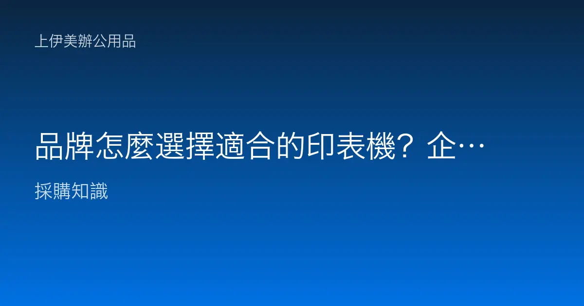 品牌怎麼選擇適合的印表機？企業辦公採購完整指南