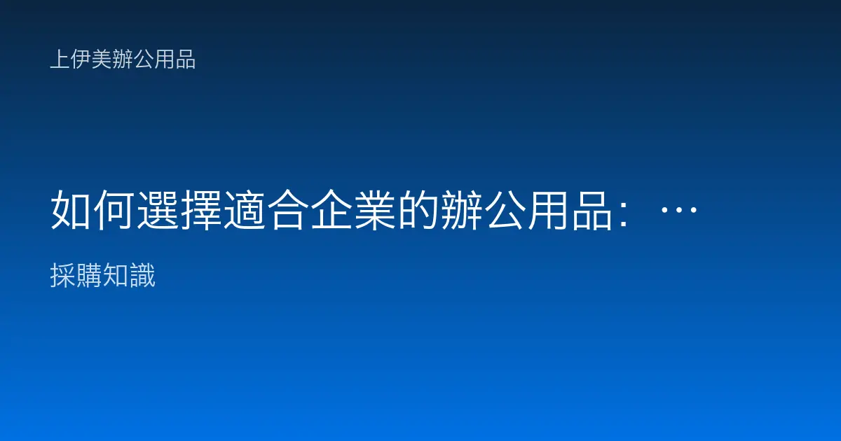 如何選擇適合企業的辦公用品：達成效率與舒適之道