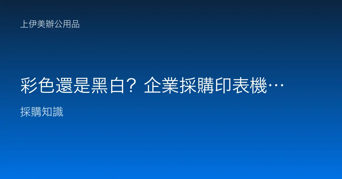 彩色還是黑白？企業採購印表機時最關鍵的成本與效率決策