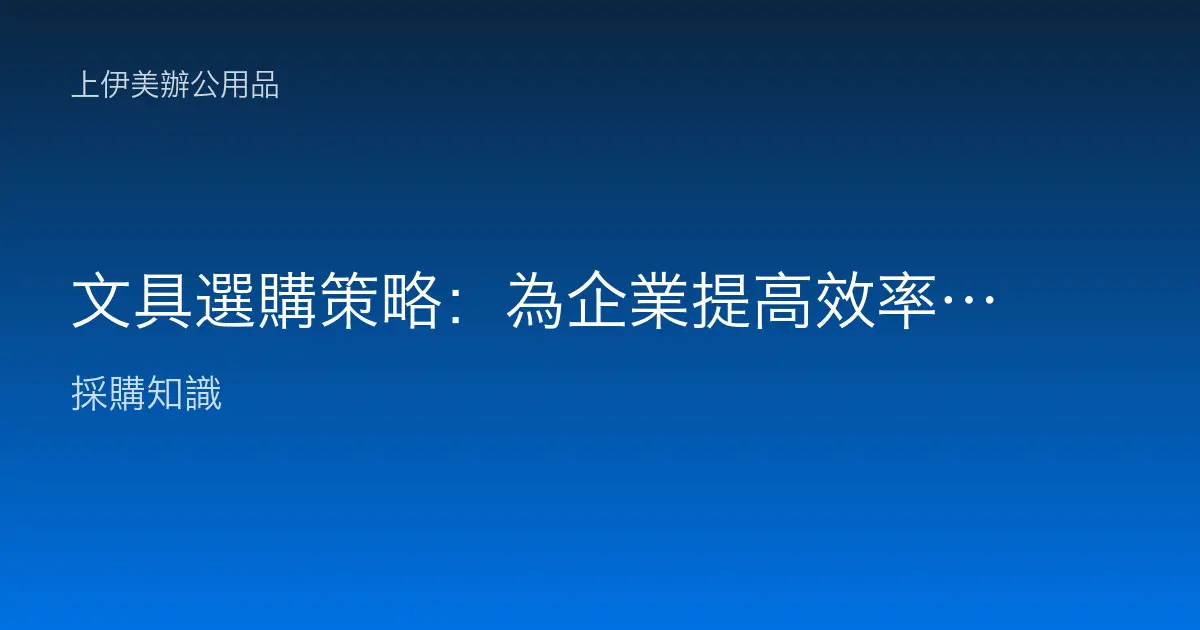文具選購策略：為企業提高效率與形象的關鍵
